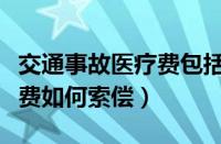 交通事故医疗费包括哪些项目（交通事故医疗费如何索偿）