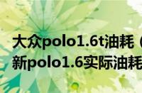 大众polo1.6t油耗（大众新polo1.6真实油耗新polo1.6实际油耗多少）