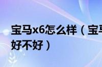 宝马x6怎么样（宝马x6怎么样及宝马x6性能好不好）