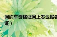 网约车资格证网上怎么报名（如何申请网约车司机从业资格证）