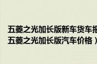 五菱之光加长版新车货车报价及图片（五菱之光加长版报价五菱之光加长版汽车价格）