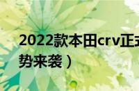 2022款本田crv正式上市（全新一代CRV强势来袭）