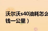 沃尔沃s40油耗怎么样（沃尔沃s40油耗多少钱一公里）