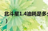 北斗星1.4油耗是多少呀（北斗星1.4油耗多少）