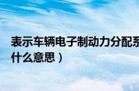 表示车辆电子制动力分配系统缩写的是什么（制动力分配是什么意思）