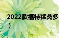 2022款福特猛禽多少钱（猛禽美国卖多少钱）