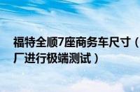 福特全顺7座商务车尺寸（福特汽车在德国开设新的天气工厂进行极端测试）