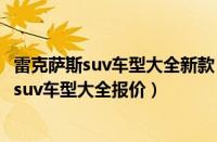 雷克萨斯suv车型大全新款（雷克萨斯suv全部车型雷克萨斯suv车型大全报价）