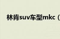 林肯suv车型mkc（林肯suv车型有哪些）