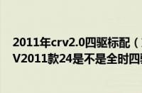 2011年crv2.0四驱标配（东风本田crv2011款东风本田CRV2011款24是不是全时四驱）