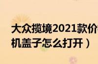 大众揽境2021款价格及图片（大众捷达发动机盖子怎么打开）