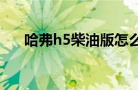 哈弗h5柴油版怎么样（四驱动力强劲）