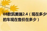 08款凯美瑞2.4（现在多少钱及请问08款丰田凯美瑞2.4排量的车现在售价在多少）