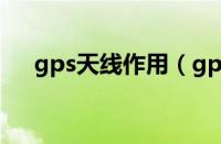 gps天线作用（gps天线的作用是什么）