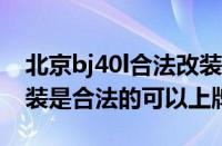 北京bj40l合法改装方案（北京BJ40L怎么改装是合法的可以上牌）