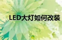 LED大灯如何改装（LED大灯改装介绍）