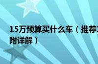 15万预算买什么车（推荐10款15万左右最值得购买的车型附详解）