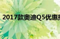 2017款奥迪Q5优惠报价（配置图片售全国）