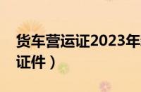 货车营运证2023年新规定（开货车需要哪些证件）