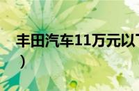 丰田汽车11万元以下（丰田汽车10万元以下）