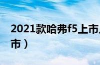 2021款哈弗f5上市几万（哈弗F5什么时候上市）