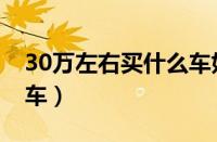 30万左右买什么车好轿车（30万左右买什么车）