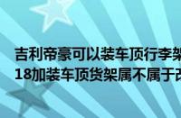 吉利帝豪可以装车顶行李架吗?（帝豪ec7rv改装帝豪ec7rv18加装车顶货架属不属于改装）