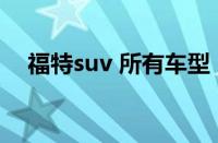 福特suv 所有车型（福特全部SUV车型）