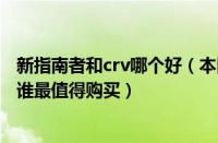 新指南者和crv哪个好（本田crv和全新指南者哪个更好些及谁最值得购买）