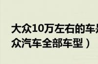 大众10万左右的车是什么车（10万左右的大众汽车全部车型）