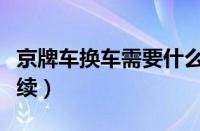 京牌车换车需要什么手续（换车本需要什么手续）