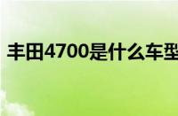 丰田4700是什么车型（丰田4700是什么车）