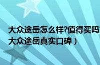 大众途岳怎么样?值得买吗?（大众途岳怎么样途岳值得买吗大众途岳真实口碑）