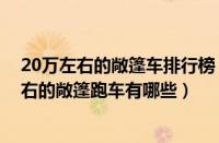 20万左右的敞篷车排行榜（敞篷跑车20万左右盘点20万左右的敞篷跑车有哪些）