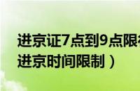 进京证7点到9点限行吗（有进京证的外地车进京时间限制）