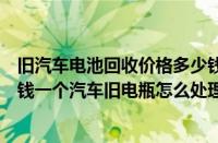 旧汽车电池回收价格多少钱一个（汽车旧电瓶回收价格多少钱一个汽车旧电瓶怎么处理）