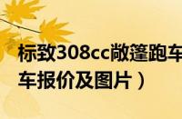 标致308cc敞篷跑车价格（标致308cc敞篷跑车报价及图片）