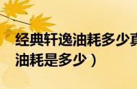 经典轩逸油耗多少真实油耗（轩逸1.6的真实油耗是多少）