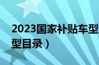 2023国家补贴车型目录表（汽车下乡补贴车型目录）