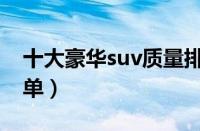 十大豪华suv质量排行（世界十大豪华suv榜单）