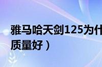 雅马哈天剑125为什么停产了（哪代天剑125质量好）