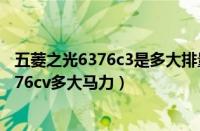 五菱之光6376c3是多大排量（五菱之光6376cv五菱之光6376cv多大马力）