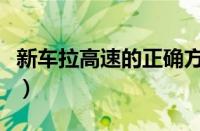 新车拉高速的正确方法（新车如何正确拉高速）