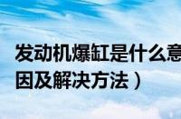 发动机爆缸是什么意思（汽车发动机爆缸的原因及解决方法）