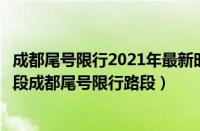 成都尾号限行2021年最新时间几点到几点（成都尾号限行路段成都尾号限行路段）