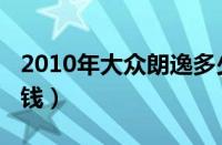 2010年大众朗逸多少钱（2010款朗逸卖多少钱）