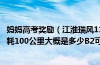 妈妈高考奖励（江淮瑞风11座商务车江淮瑞风商务11座车油耗100公里大概是多少B2可以开吗私家车）