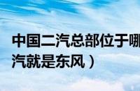 中国二汽总部位于哪个城市（二汽集团中国二汽就是东风）