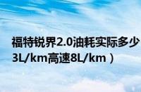 福特锐界2.0油耗实际多少（福特锐界2.0t真实油耗纯市区13L/km高速8L/km）