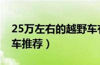 25万左右的越野车有哪些（25万左右的越野车推荐）